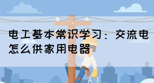 电工基本常识学习：交流电怎么供家用电器