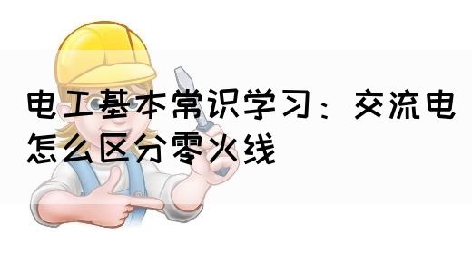 电工基本常识学习：交流电怎么区分零火线