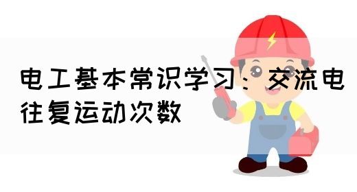 电工基本常识学习：交流电往复运动次数
