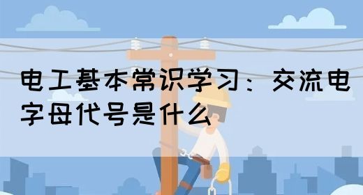 电工基本常识学习：交流电字母代号是什么(图1)