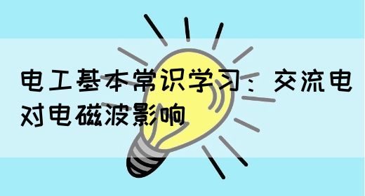 电工基本常识学习：交流电对电磁波影响(图1)