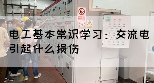 电工基本常识学习：交流电引起什么损伤