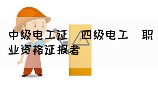 中级电工证（四级电工）职业资格证报考