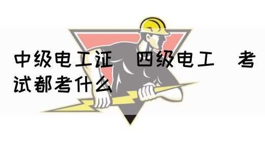 中级电工证（四级电工）考试都考什么