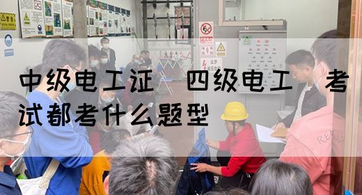 中级电工证（四级电工）考试都考什么题型(图1)