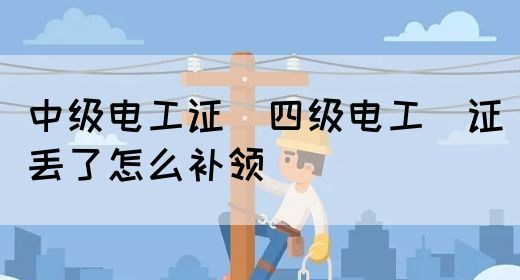 中级电工证：四级电工证丢了怎么补领