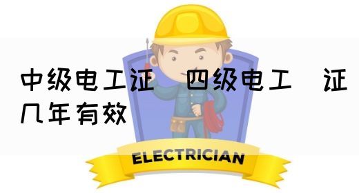 中级电工证：四级电工证几年有效(图1)