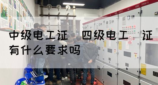 中级电工证：四级电工证有什么要求吗