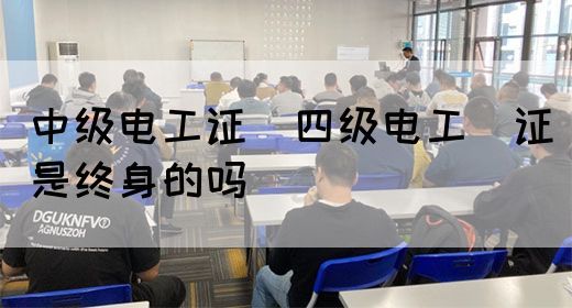 中级电工证：四级电工证是终身的吗