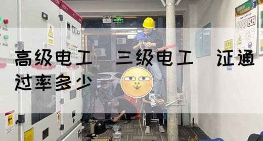 高级电工（三级电工）证通过率多少