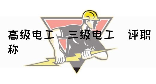 高级电工（三级电工）评职称