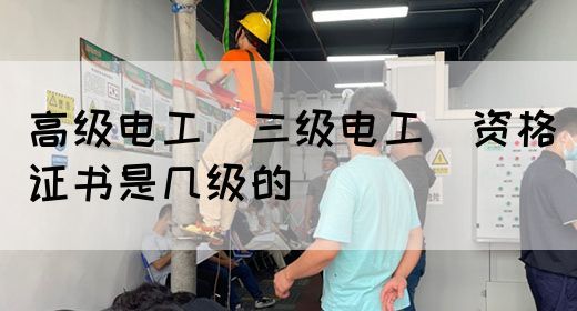 高级电工（三级电工）资格证书是几级的(图1)