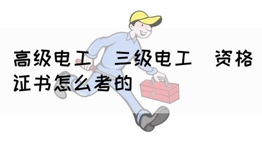 高级电工（三级电工）资格证书怎么考的(图1)