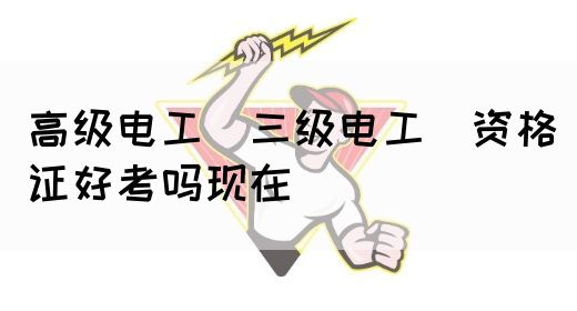 高级电工（三级电工）资格证好考吗现在(图1)