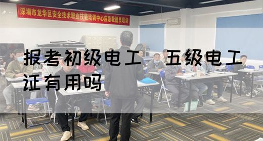 报考初级电工（五级电工）证有用吗