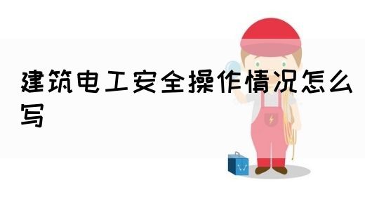 建筑电工安全操作情况怎么写