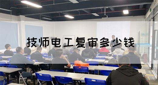 技师电工复审多少钱