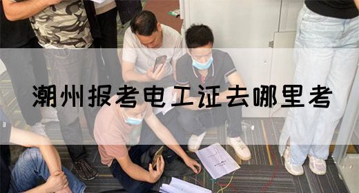 潮州报考电工证去哪里考(图1)
