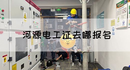 河源电工证去哪报名