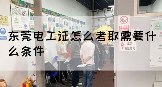 东莞电工证怎么考取需要什么条件