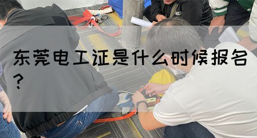 东莞电工证是什么时候报名？(图1)