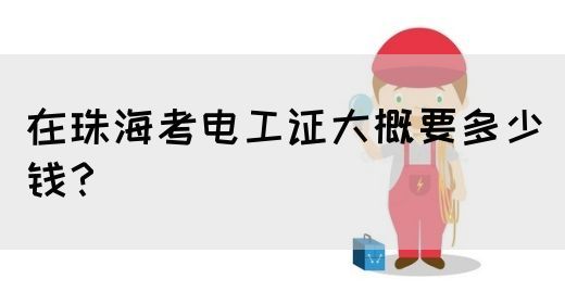 在珠海考电工证大概要多少钱？
