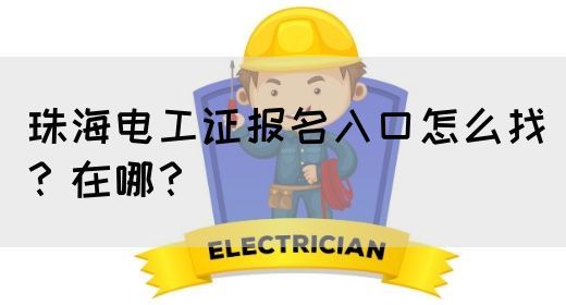 珠海电工证报名入口怎么找？在哪？