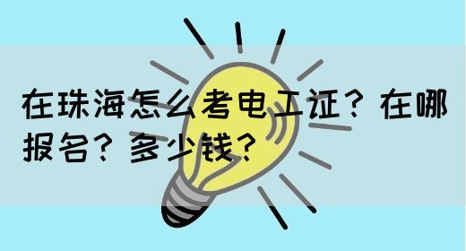 在珠海怎么考电工证？在哪报名？多少钱？(图1)