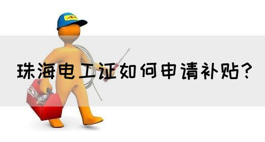 珠海电工证如何申请补贴？(图1)