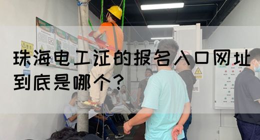 珠海电工证的报名入口网址到底是哪个？(图1)