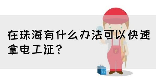在珠海有什么办法可以快速拿电工证？(图1)