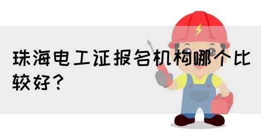 珠海电工证报名机构哪个比较好？(图1)