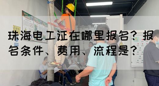 珠海电工证在哪里报名？报名条件、费用、流程是？(图1)