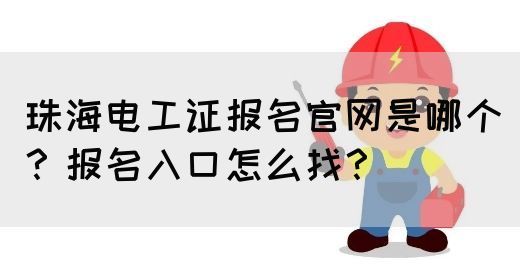 珠海电工证报名官网是哪个？报名入口怎么找？(图1)