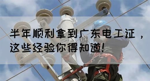 半年顺利拿到广东电工证，这些经验你得知道！(图1)