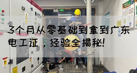 3个月从零基础到拿到广东电工证，经验全揭秘!(图1)