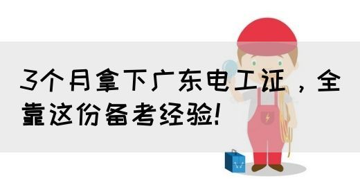 3个月拿下广东电工证，全靠这份备考经验！(图1)