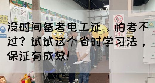 没时间备考电工证，怕考不过？试试这个省时学习法，保证有成效！(图1)