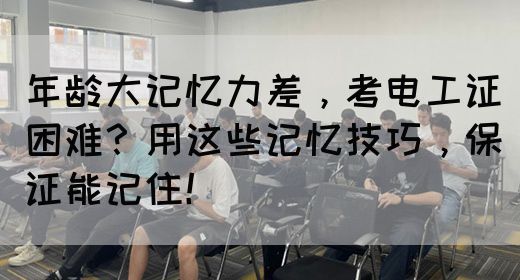 年龄大记忆力差，考电工证困难？用这些记忆技巧，保证能记住！(图1)