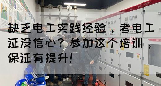 缺乏电工实践经验，考电工证没信心？参加这个培训，保证有提升！(图1)