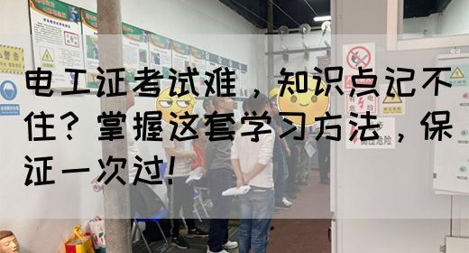 电工证考试难，知识点记不住？掌握这套学习方法，保证一次过！(图1)