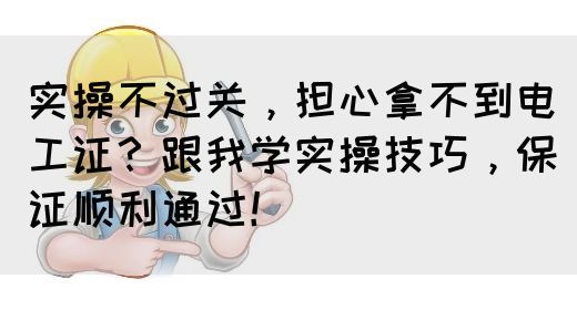 实操不过关，担心拿不到电工证？跟我学实操技巧，保证顺利通过！(图1)