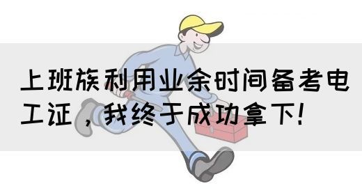 上班族利用业余时间备考电工证，我终于成功拿下！(图1)