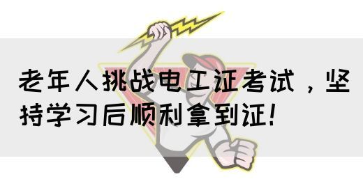 老年人挑战电工证考试，坚持学习后顺利拿到证！(图1)