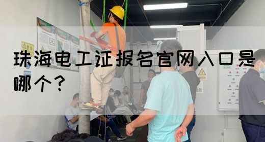 珠海电工证报名官网入口是哪个？(图1)