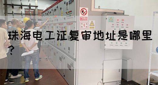 珠海电工证复审地址是哪里？(图1)