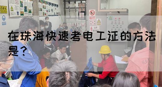 在珠海快速考电工证的方法是？(图1)