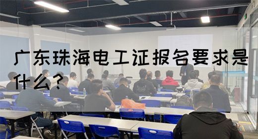 广东珠海电工证报名要求是什么？(图1)
