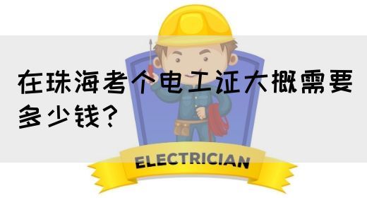 在珠海考个电工证大概需要多少钱？(图1)