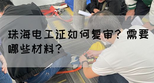 珠海电工证如何复审？需要哪些材料？(图1)
